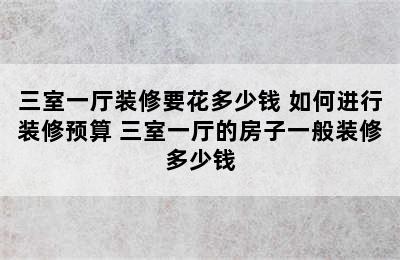 三室一厅装修要花多少钱 如何进行装修预算 三室一厅的房子一般装修多少钱